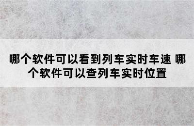 哪个软件可以看到列车实时车速 哪个软件可以查列车实时位置